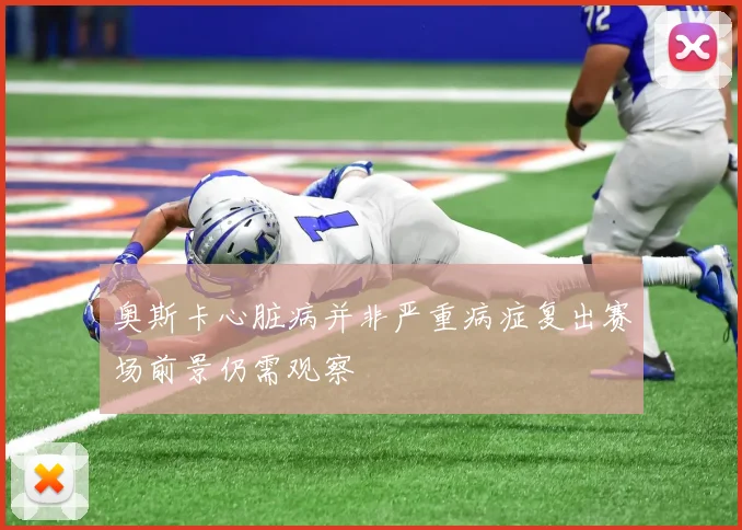 奥斯卡心脏病并非严重病症复出赛场前景仍需观察