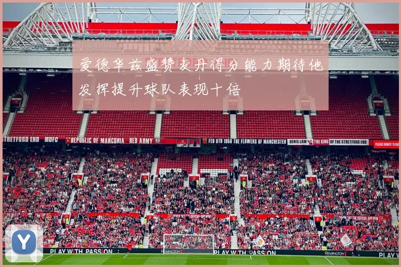 爱德华兹盛赞麦丹得分能力期待他发挥提升球队表现十倍