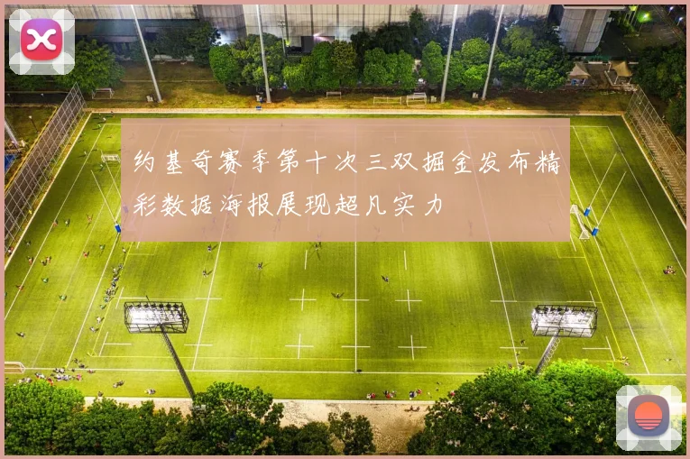 约基奇赛季第十次三双掘金发布精彩数据海报展现超凡实力