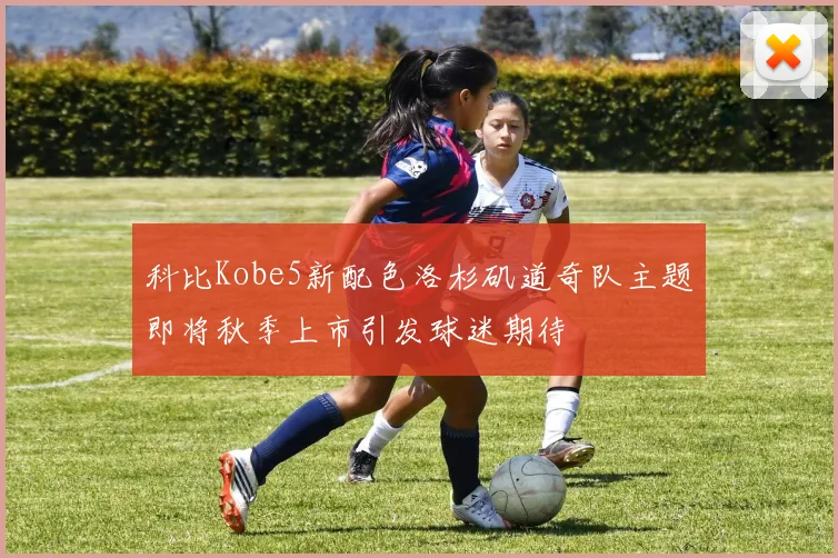 科比Kobe5新配色洛杉矶道奇队主题即将秋季上市引发球迷期待