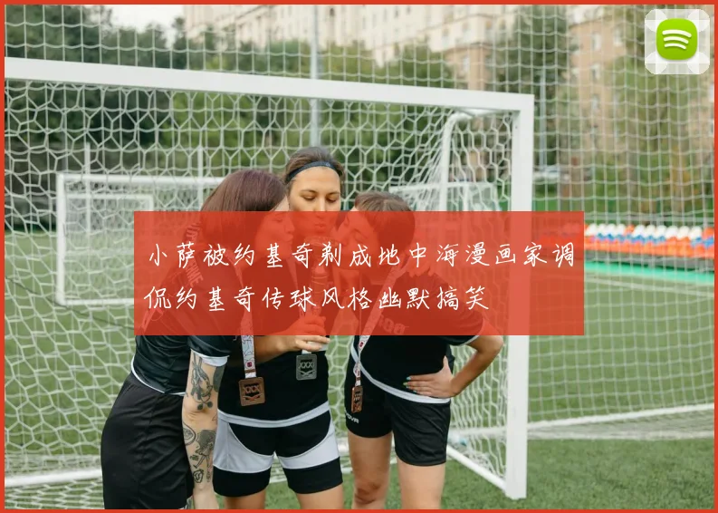 小萨被约基奇剃成地中海漫画家调侃约基奇传球风格幽默搞笑