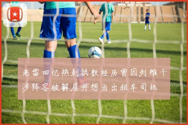 老雷回忆热刺执教经历曾因列维干涉阵容被解雇并想当出租车司机