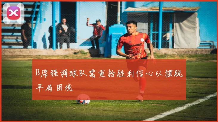 B席强调球队需重拾胜利信心以摆脱平局困境