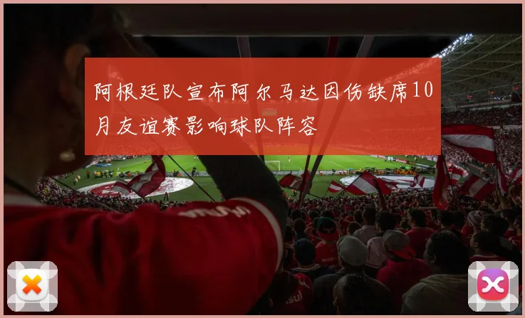 阿根廷队宣布阿尔马达因伤缺席10月友谊赛影响球队阵容