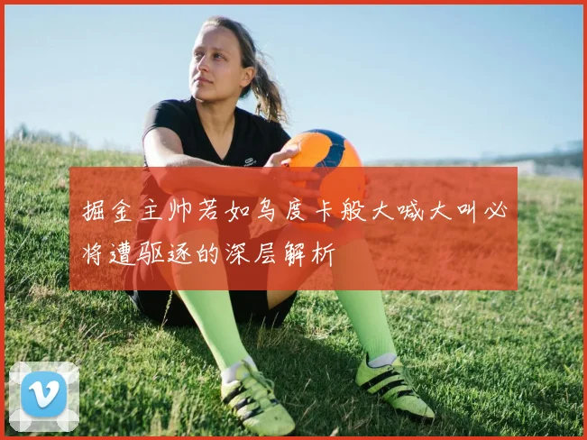 掘金主帅若如乌度卡般大喊大叫必将遭驱逐的深层解析