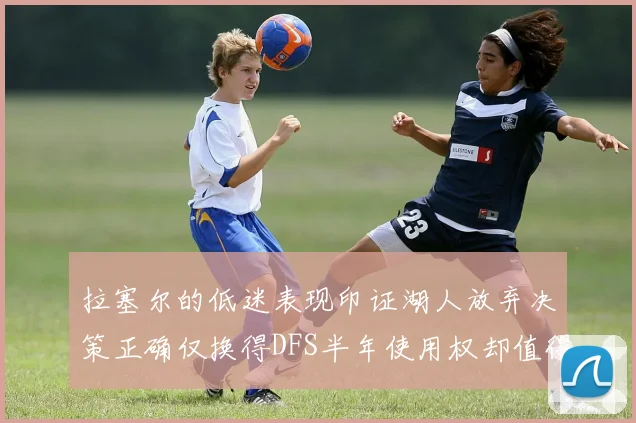 拉塞尔的低迷表现印证湖人放弃决策正确仅换得DFS半年使用权却值得深思