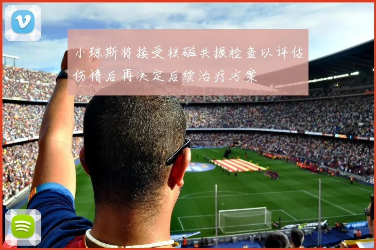 小琼斯将接受核磁共振检查以评估伤情后再决定后续治疗方案