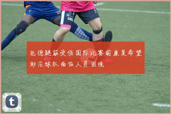 孔德腿筋受伤国际比赛前康复希望渺茫球队面临人员困境