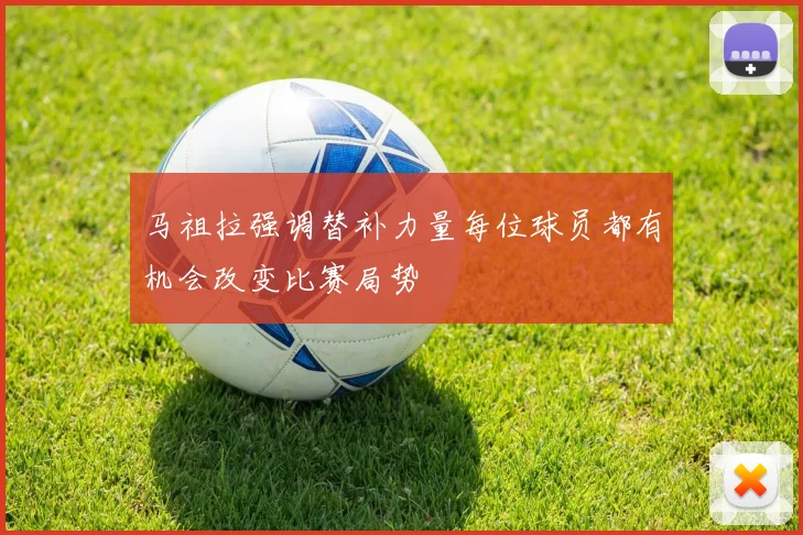 马祖拉强调替补力量每位球员都有机会改变比赛局势