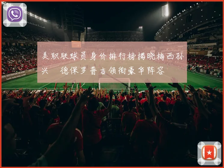 美职联球员身价排行榜揭晓梅西孙兴慜德保罗普吉领衔豪华阵容