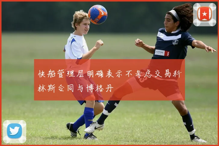快船管理层明确表示不考虑交易科林斯合同与博格丹
