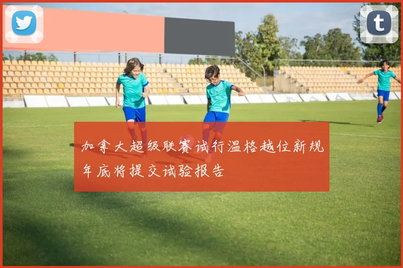 加拿大超级联赛试行温格越位新规年底将提交试验报告