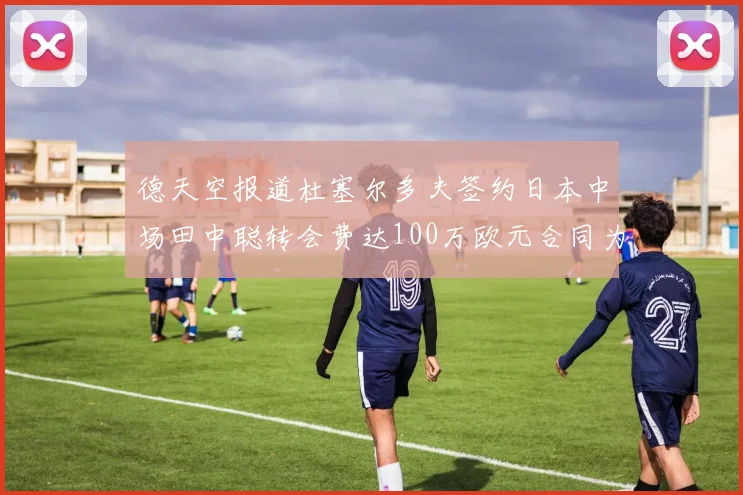 德天空报道杜塞尔多夫签约日本中场田中聪转会费达100万欧元合同为期四年
