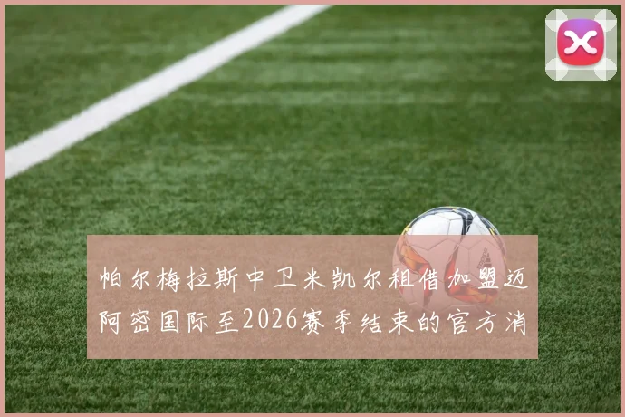 帕尔梅拉斯中卫米凯尔租借加盟迈阿密国际至2026赛季结束的官方消息